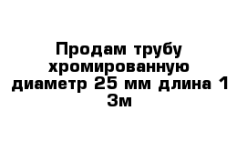 Продам трубу хромированную диаметр 25 мм длина 1-3м